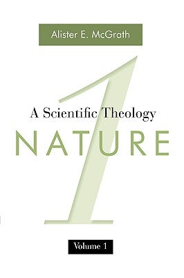 A Scientific Theology, Volume 1: Nature by McGrath, Alister E.