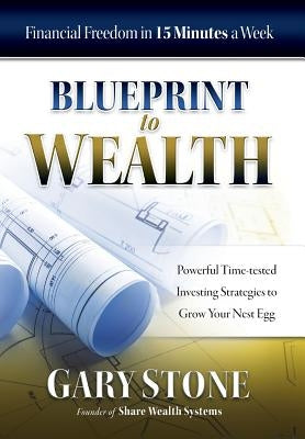 Blueprint to Wealth: Financial Freedom in 15 Minutes a Week by Stone, Gary