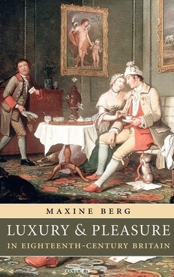 Luxury and Pleasure in Eighteenth-Century Britain by Berg, Maxine