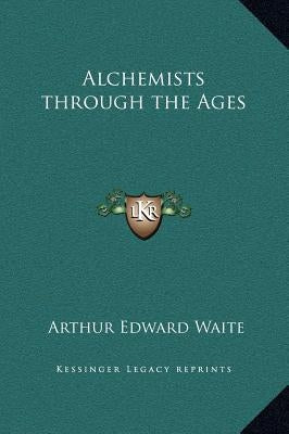 Alchemists Through the Ages by Waite, Arthur Edward