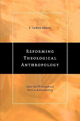 Reforming Theological Anthropology: After the Philosophical Turn to Relationality by Shults, F. Leron