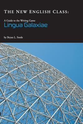 The New English Class: A Guide to the Writing Game Lingua Galaxiae by Steele, Bryan Leland