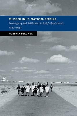 Mussolini's Nation-Empire: Sovereignty and Settlement in Italy's Borderlands, 1922-1943 by Pergher, Roberta