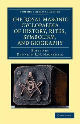 The Royal Masonic Cyclopaedia of History, Rites, Symbolism, and Biography by MacKenzie, Kenneth R. H.