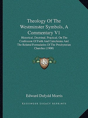Theology of the Westminster Symbols, a Commentary V1: Historical, Doctrinal, Practical, on the Confession of Faith and Catechisms and the Related Form by Morris, Edward Dafydd