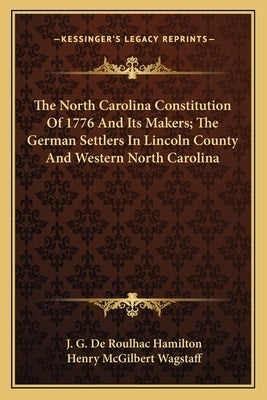 The North Carolina Constitution of 1776 and Its Makers; The German Settlers in Lincoln County and Western North Carolina by de Roulhac Hamilton, J. G.