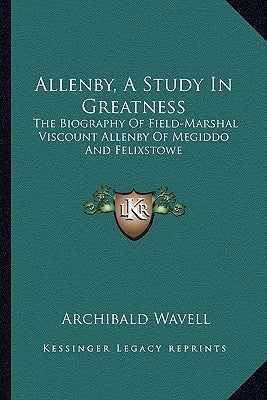 Allenby, A Study In Greatness: The Biography Of Field-Marshal Viscount Allenby Of Megiddo And Felixstowe by Wavell, Archibald