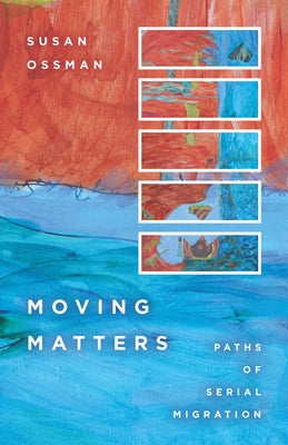 Moving Matters: Paths of Serial Migration by Ossman, Susan