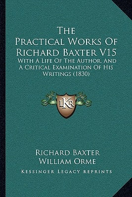 The Practical Works Of Richard Baxter V15: With A Life Of The Author, And A Critical Examination Of His Writings (1830) by Baxter, Richard