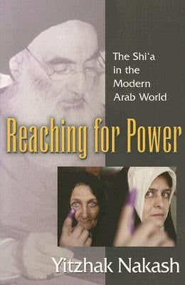 Reaching for Power: The Shi'a in the Modern Arab World by Nakash, Yitzhak