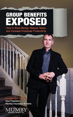 Group Benefits Exposed: How to Save Money, Reduce Taxes, and Increase Employee Productivity by Pinnell, Douglas G. R.
