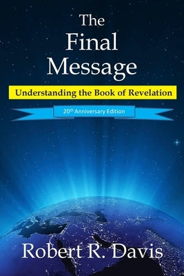 The Final Message: Understanding the Book of Revelation by Davis, Robert R.