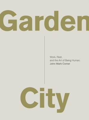 Garden City: Work, Rest, and the Art of Being Human. by Comer, John Mark