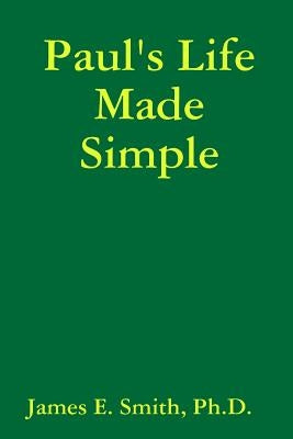 Paul's Life Made Simple by Smith, Ph. D. James E.