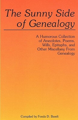 Sunny Side of Genealogy. a Humorous Collection of Anecdotes, Poems, Wills, Epitaphs, and Other Miscellany from Genealogy (Repr W/New Matter) by Baselt, Fonda D.