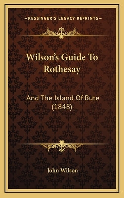 Wilson's Guide To Rothesay: And The Island Of Bute (1848) by Wilson, John