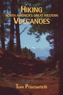 Hiking North America's Great Western Volcanoes by Prisciantelli, Tom