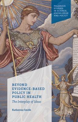 Beyond Evidence Based Policy in Public Health: The Interplay of Ideas by Smith, K.