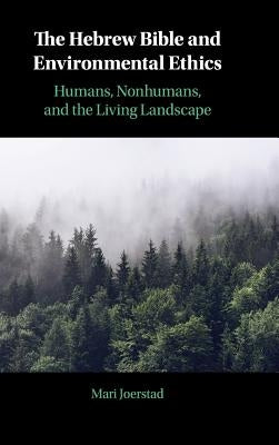 The Hebrew Bible and Environmental Ethics: Humans, Nonhumans, and the Living Landscape by Joerstad, Mari