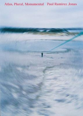 Paul Ramírez Jonas: Atlas, Plural, Monumental by Jonas, Paul Ramirez