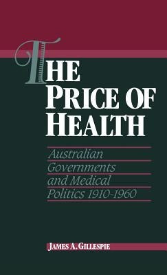 The Price of Health: Australian Governments and Medical Politics 1910-1960 by Gillespie, James A.