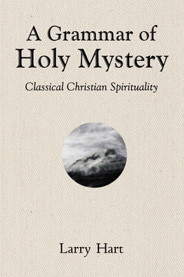 A Grammar of Holy Mystery: Classical Christian Spirituality by Hart, Larry