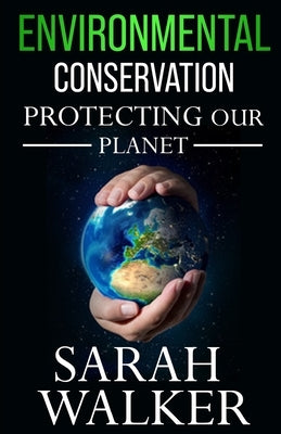 Environmental Conservation: Protecting Our Planet by Walker, Sarah
