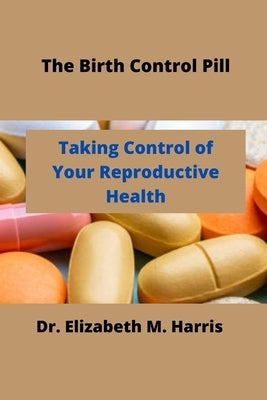 The Birth Control Pill: Control of Your Reproductive Health by Harris, Elizabeth M.