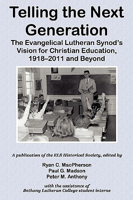 Telling the Next Generation: The Evangelical Lutheran Synod's Vision for Christian Education, 1918-2011 and Beyond by MacPherson, Ryan C.