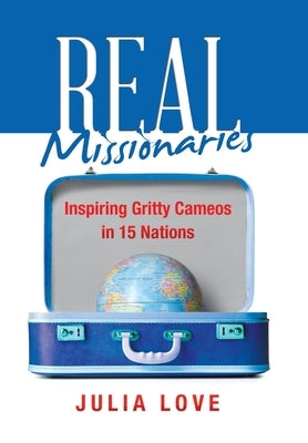 Real Missionaries: Inspiring Gritty Cameos in 15 Nations by Love, Julia
