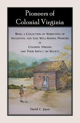 Pioneers of Colonial Virginia. Being a Collection of Narratives of Influential and Less Well-Known Pioneers in Colonial Virginia and their impact on S by Joyce, David