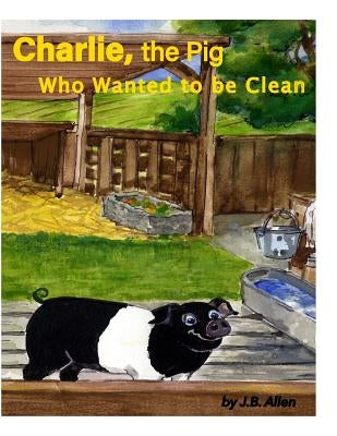 Charlie, the Pig Who Wanted to be Clean by Allen, J. B.