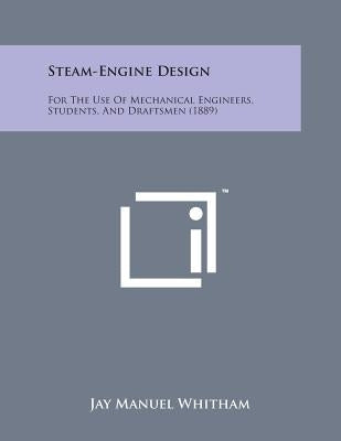 Steam-Engine Design: For the Use of Mechanical Engineers, Students, and Draftsmen (1889) by Whitham, Jay Manuel