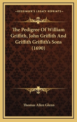 The Pedigree of William Griffith, John Griffith and Griffith Griffith's Sons (1690) by Glenn, Thomas Allen