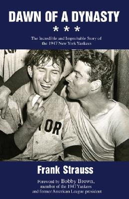 Dawn of a Dynasty: The Incredible and Improbable Story of the 1947 New York Yankees by Strauss, Frank