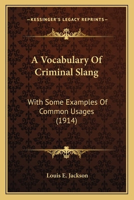 A Vocabulary of Criminal Slang: With Some Examples of Common Usages (1914) by Jackson, Louis E.