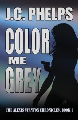 Color Me Grey: Book One of the Alexis Stanton Chronicles by Phelps, J. C.