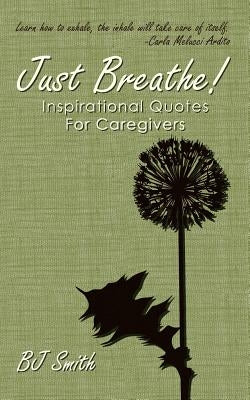 Just Breathe! Inspirational Quotes For Caregivers by Smith, Bj