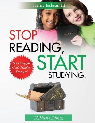 Stop Reading Start Studying - Children's Edition: Searching for God's Hidden Treasure! by Jackson III, Henry