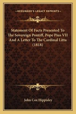 Statement of Facts Presented to the Sovereign Pontiff, Pope Pius VII and a Letter to the Cardinal Litta (1818) by Hippisley, John Cox