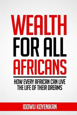Wealth for all Africans: How Every African Can Live the Life of Their Dreams by Koyenikan, Idowu