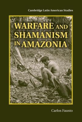 Warfare and Shamanism in Amazonia by Fausto, Carlos