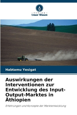 Auswirkungen der Interventionen zur Entwicklung des Input-Output-Marktes in Äthiopien by Yesigat, Habtamu