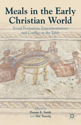 Meals in the Early Christian World: Social Formation, Experimentation, and Conflict at the Table by Smith, Dennis E.