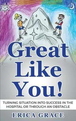 Great Like You: Turning Situation into Success In the Hospital or Through an Obstacle by Grace, Erica
