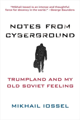 Notes from Cyberground: Trumpland and My Old Soviet Feeling by Iossel, Mikhail