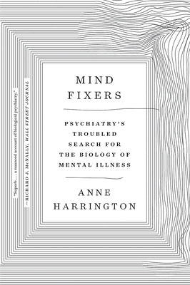 Mind Fixers: Psychiatry's Troubled Search for the Biology of Mental Illness by Harrington, Anne