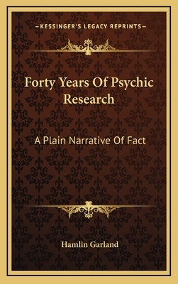 Forty Years of Psychic Research: A Plain Narrative of Fact by Garland, Hamlin