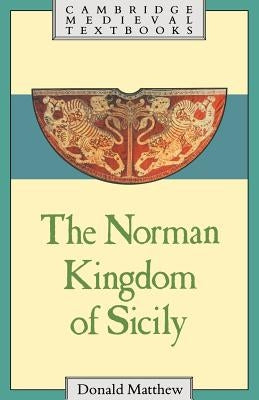 The Norman Kingdom of Sicily by Matthew, Donald