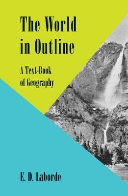 The World in Outline: A Text-Book of Geography by Laborde, E. D.
